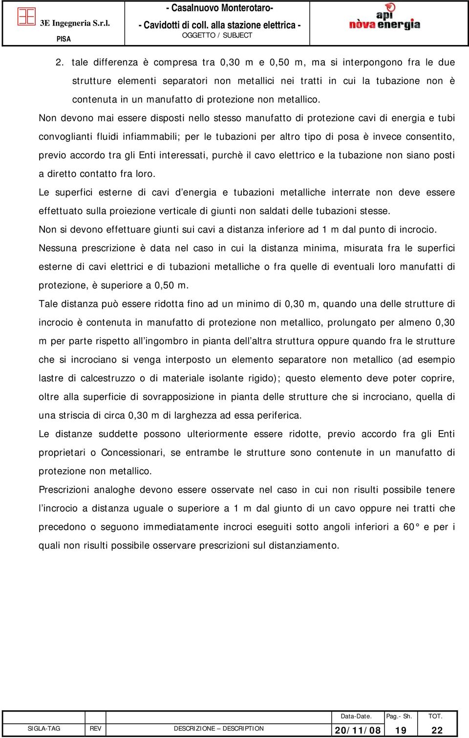 Non devono mai essere disposti nello stesso manufatto di protezione cavi di energia e tubi convoglianti fluidi infiammabili; per le tubazioni per altro tipo di posa è invece consentito, previo