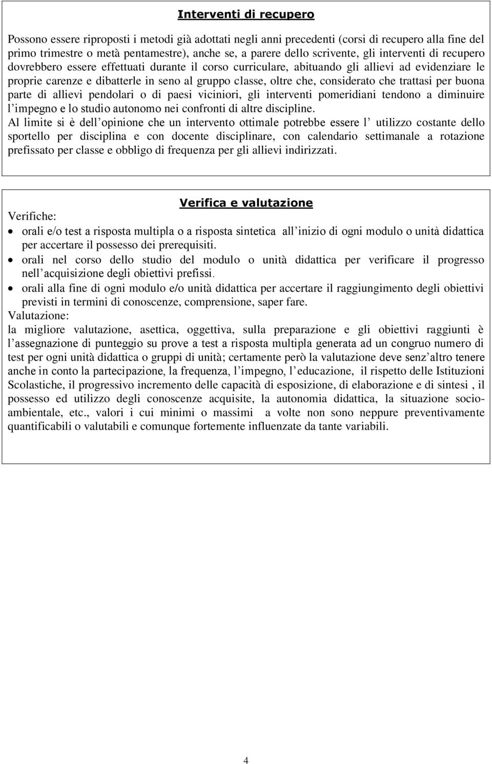 considerato che trattasi per buona parte di allievi pendolari o di paesi viciniori, gli interventi pomeridiani tendono a diminuire l impegno e lo studio autonomo nei confronti di altre discipline.