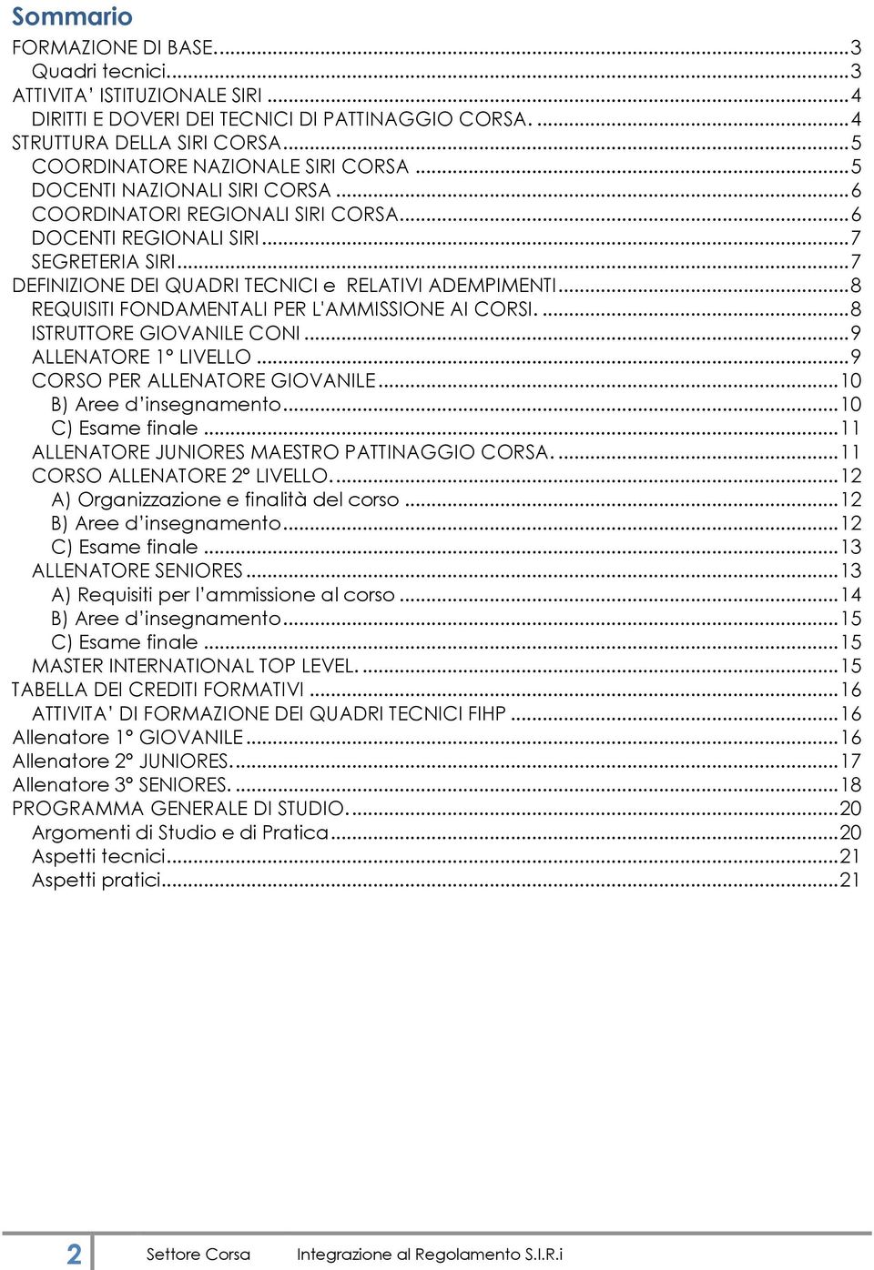 .. 7 DEFINIZIONE DEI QUADRI TECNICI e RELATIVI ADEMPIMENTI... 8 REQUISITI FONDAMENTALI PER L'AMMISSIONE AI CORSI.... 8 ISTRUTTORE GIOVANILE CONI... 9 ALLENATORE 1 LIVELLO.