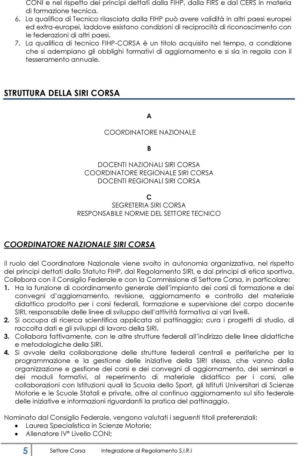 paesi. 7. La qualifica di tecnico FIHP-CORSA è un titolo acquisito nel tempo, a condizione che si adempiano gli obblighi formativi di aggiornamento e si sia in regola con il tesseramento annuale.