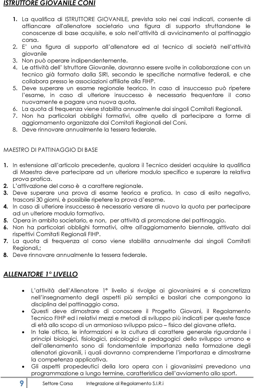 nell attività di avvicinamento al pattinaggio corsa. 2. E una figura di supporto all allenatore ed al tecnico di società nell attività giovanile 3. Non può operare indipendentemente. 4.