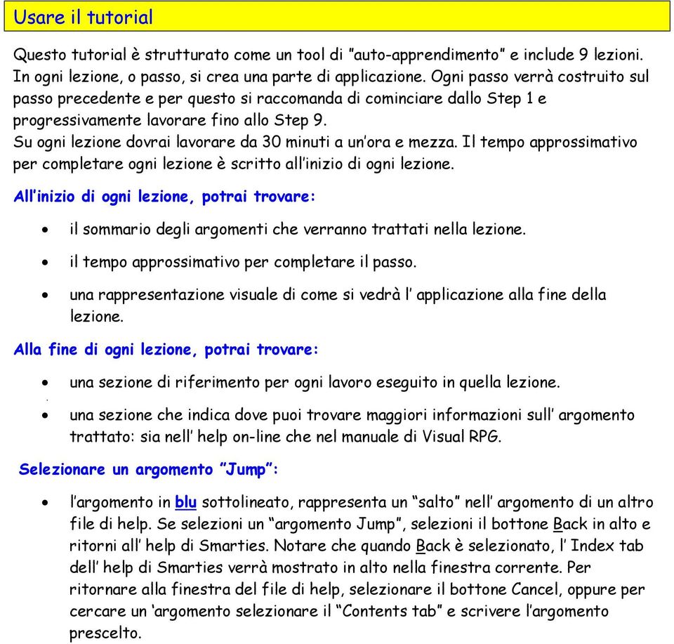 Su ogni lezione dovrai lavorare da 30 minuti a un ora e mezza. Il tempo approssimativo per completare ogni lezione è scritto all inizio di ogni lezione.