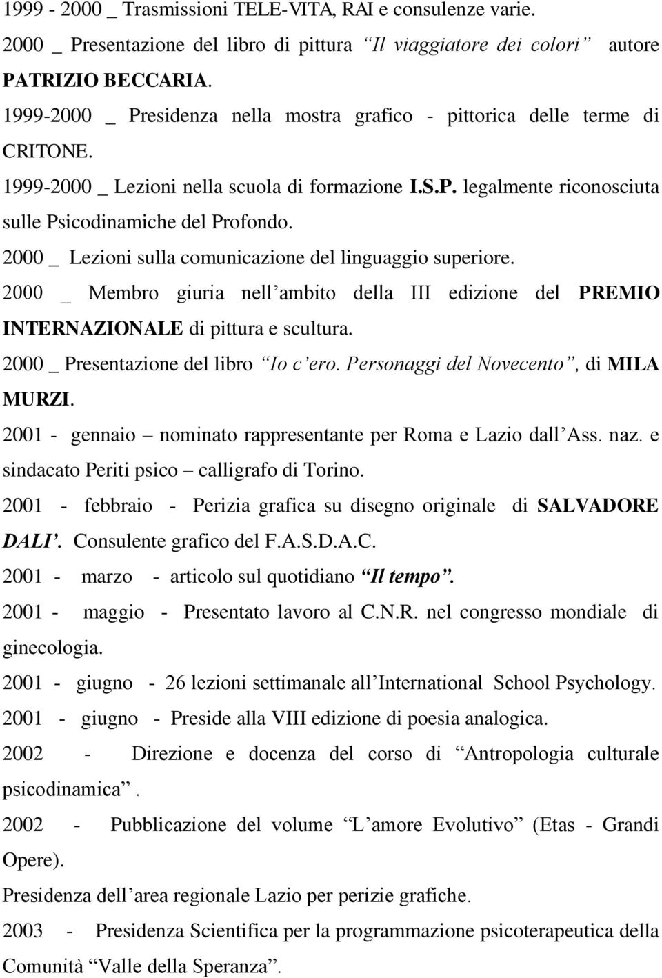 2000 _ Lezioni sulla comunicazione del linguaggio superiore. 2000 _ Membro giuria nell ambito della III edizione del PREMIO INTERNAZIONALE di pittura e scultura.