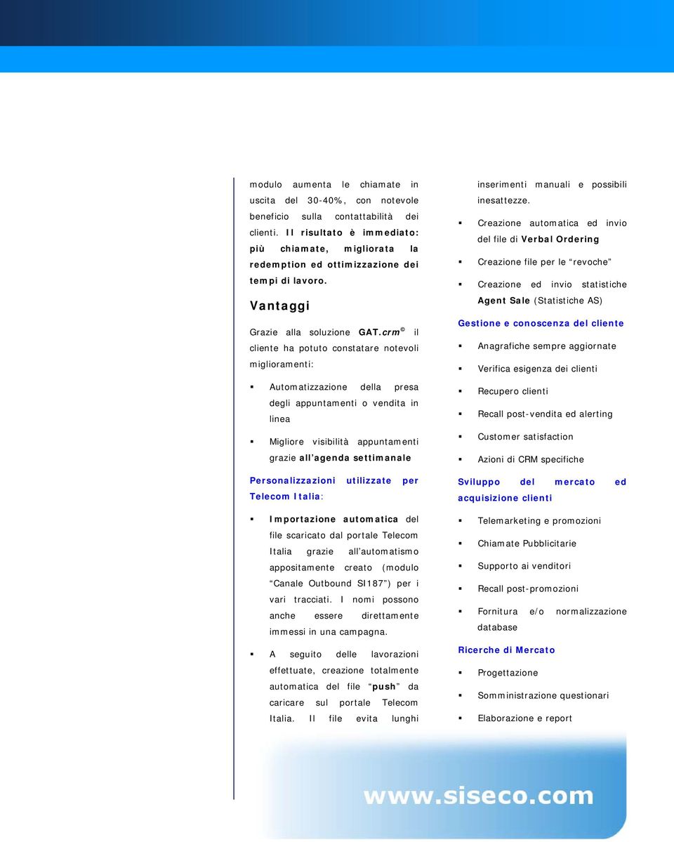 crm il cliente ha potuto constatare notevoli miglioramenti: Automatizzazione della presa degli appuntamenti o vendita in linea Migliore visibilità appuntamenti grazie all agenda settimanale