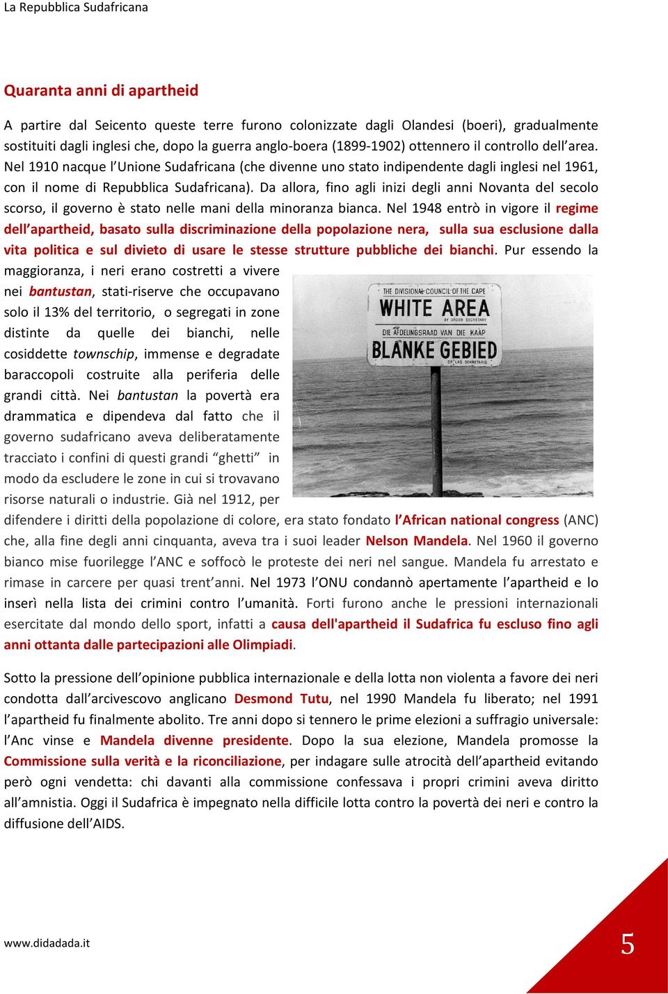 Da allora, fino agli inizi degli anni Novanta del secolo scorso, il governo è stato nelle mani della minoranza bianca.