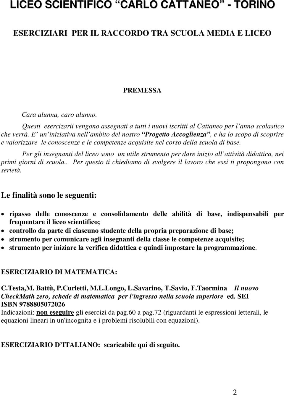 E un iniziativa nell ambito del nostro Progetto Accoglienza, e ha lo scopo di scoprire e valorizzare le conoscenze e le competenze acquisite nel corso della scuola di base.