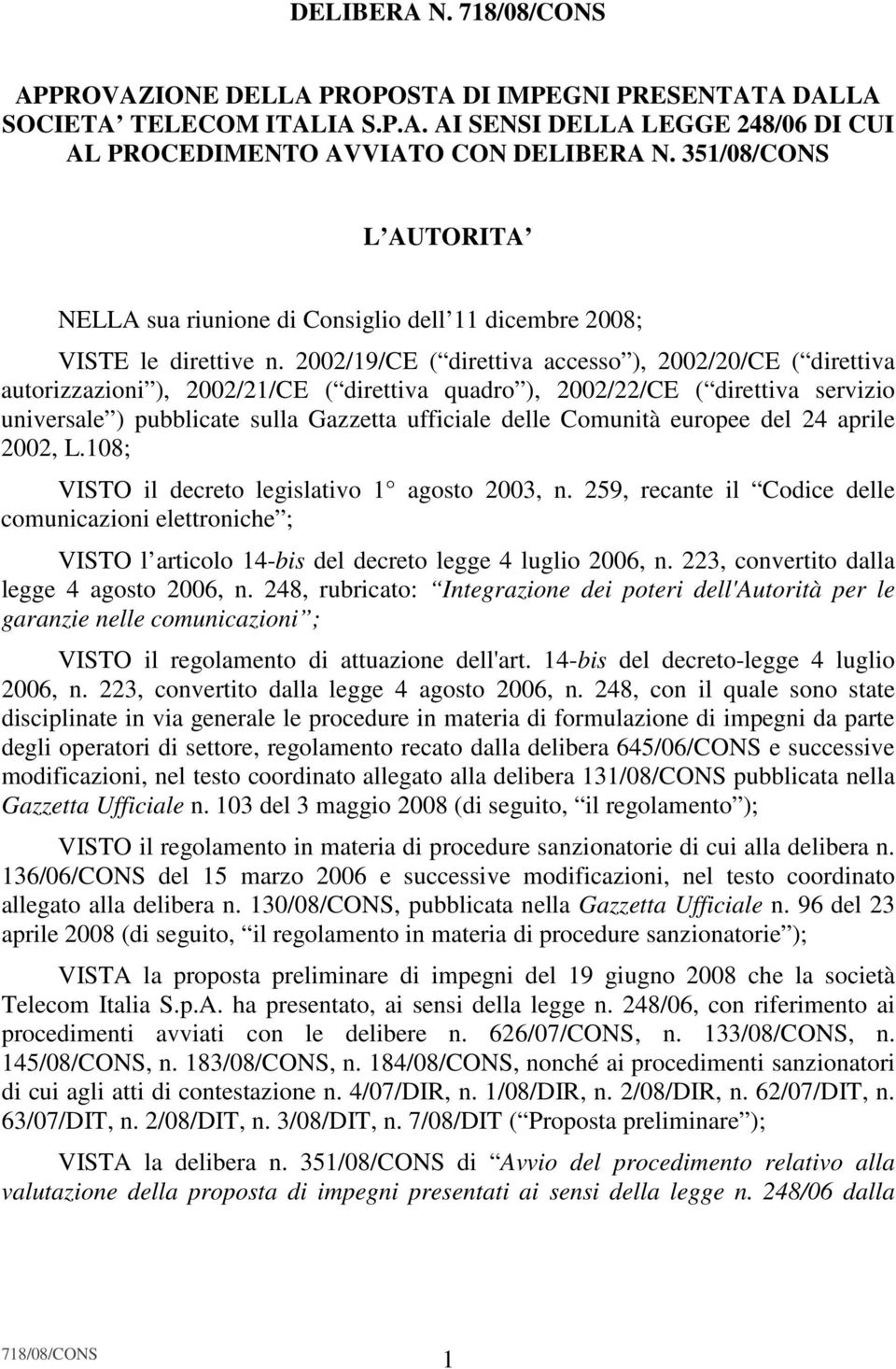 2002/19/CE ( direttiva accesso ), 2002/20/CE ( direttiva autorizzazioni ), 2002/21/CE ( direttiva quadro ), 2002/22/CE ( direttiva servizio universale ) pubblicate sulla Gazzetta ufficiale delle