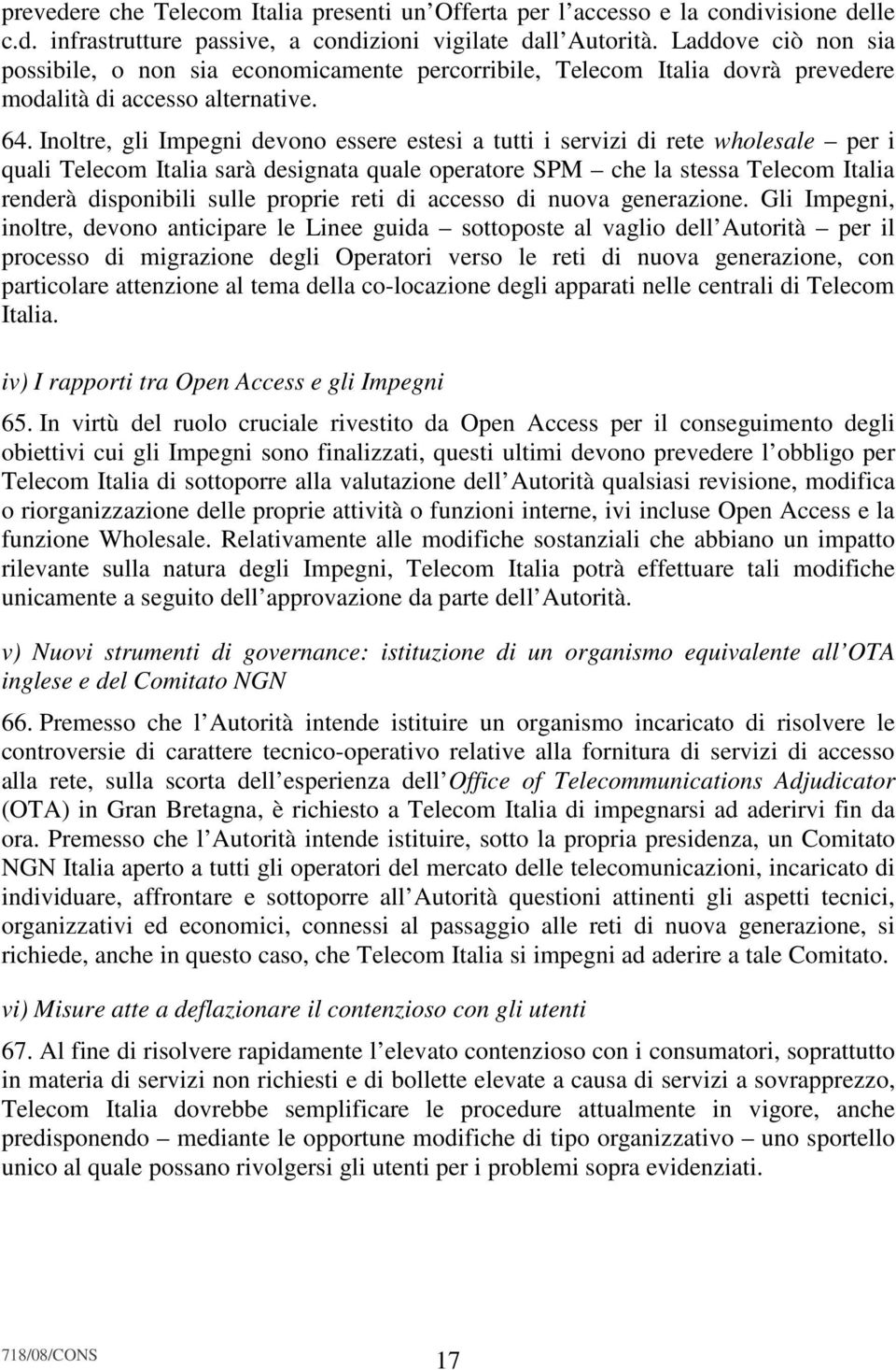 Inoltre, gli Impegni devono essere estesi a tutti i servizi di rete wholesale per i quali Telecom Italia sarà designata quale operatore SPM che la stessa Telecom Italia renderà disponibili sulle