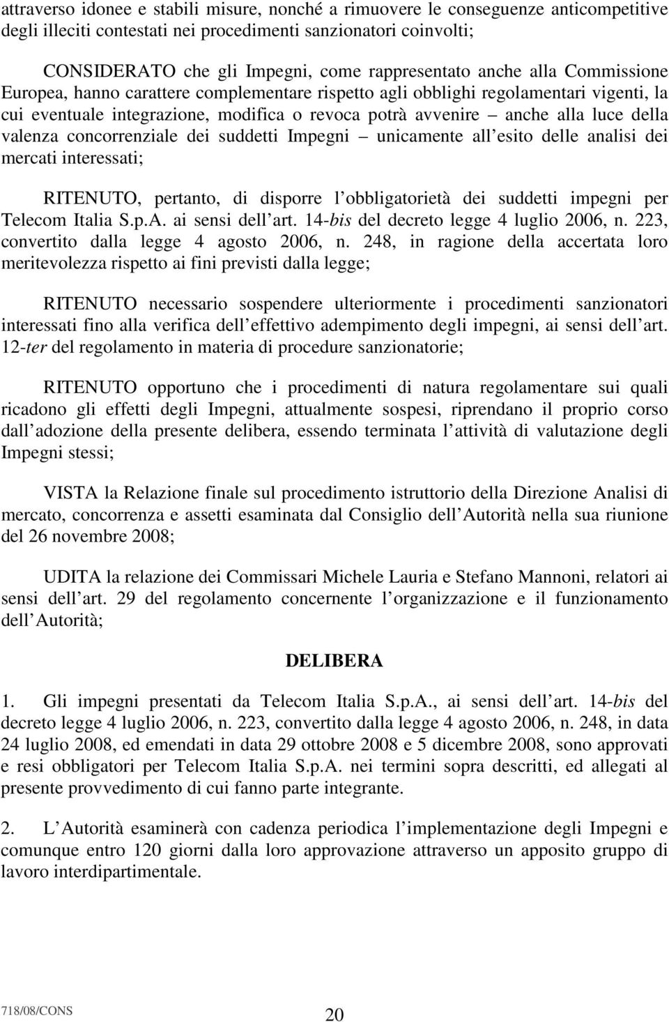 luce della valenza concorrenziale dei suddetti Impegni unicamente all esito delle analisi dei mercati interessati; RITENUTO, pertanto, di disporre l obbligatorietà dei suddetti impegni per Telecom