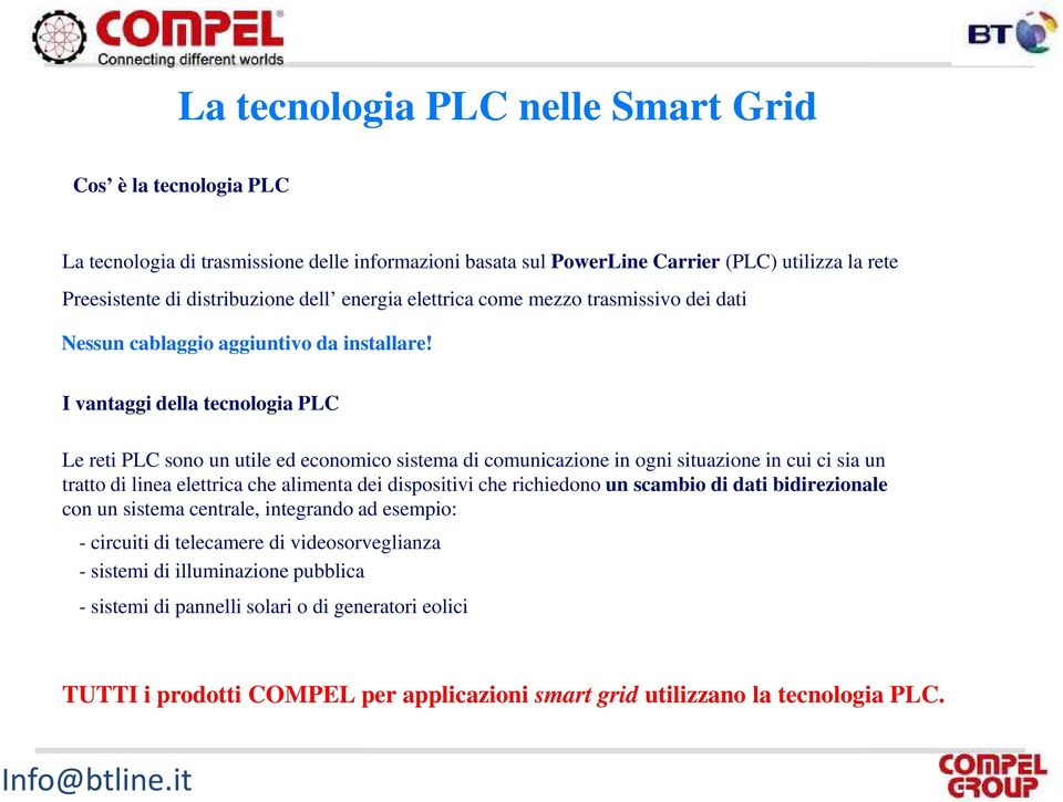 I vantaggi della tecnologia PLC Le reti PLC sono un utile ed economico sistema di comunicazione in ogni situazione in cui ci sia un tratto di linea elettrica che alimenta dei dispositivi che