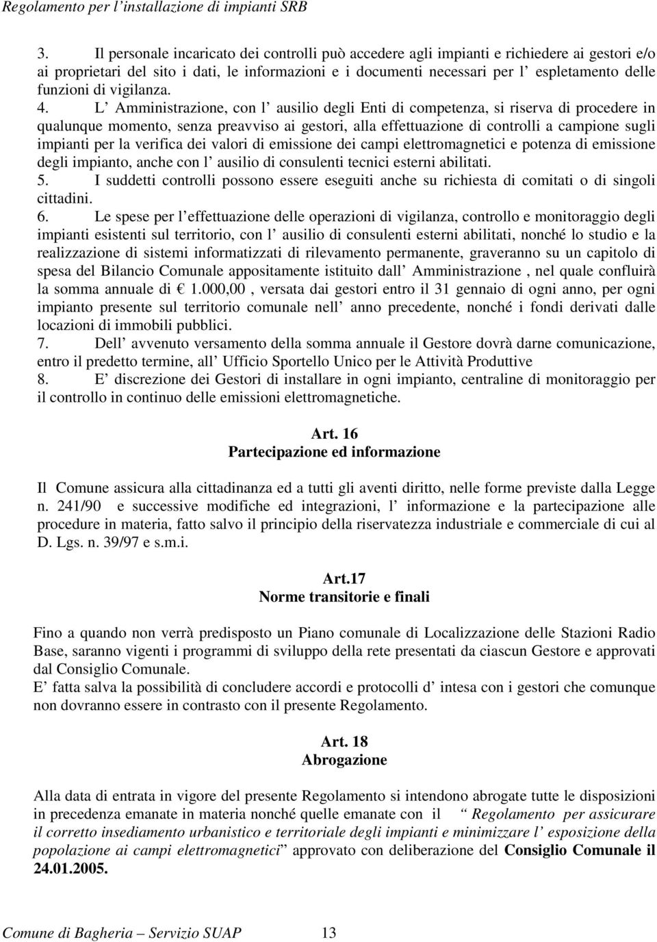 L Amministrazione, con l ausilio degli Enti di competenza, si riserva di procedere in qualunque momento, senza preavviso ai gestori, alla effettuazione di controlli a campione sugli impianti per la