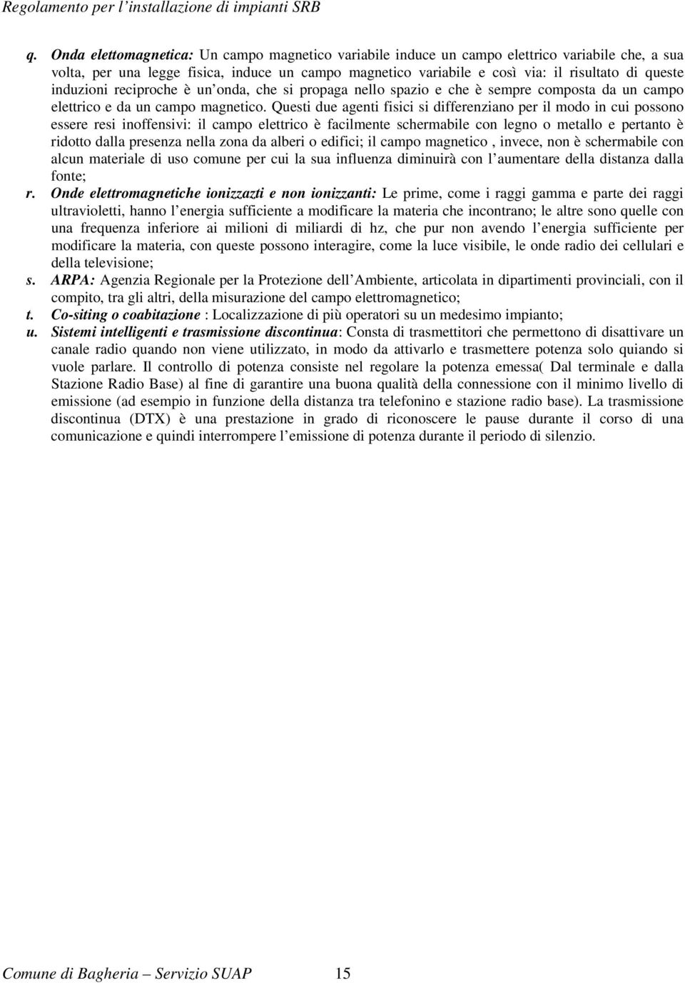 Questi due agenti fisici si differenziano per il modo in cui possono essere resi inoffensivi: il campo elettrico è facilmente schermabile con legno o metallo e pertanto è ridotto dalla presenza nella