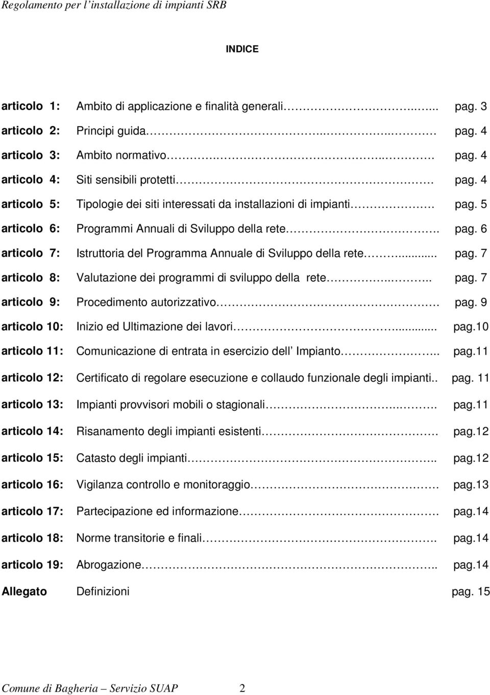 ... pag. 7 articolo 9: Procedimento autorizzativo. pag. 9 articolo 10: Inizio ed Ultimazione dei lavori... pag.10 articolo 11: Comunicazione di entrata in esercizio dell Impianto.. pag.11 articolo 12: Certificato di regolare esecuzione e collaudo funzionale degli impianti.