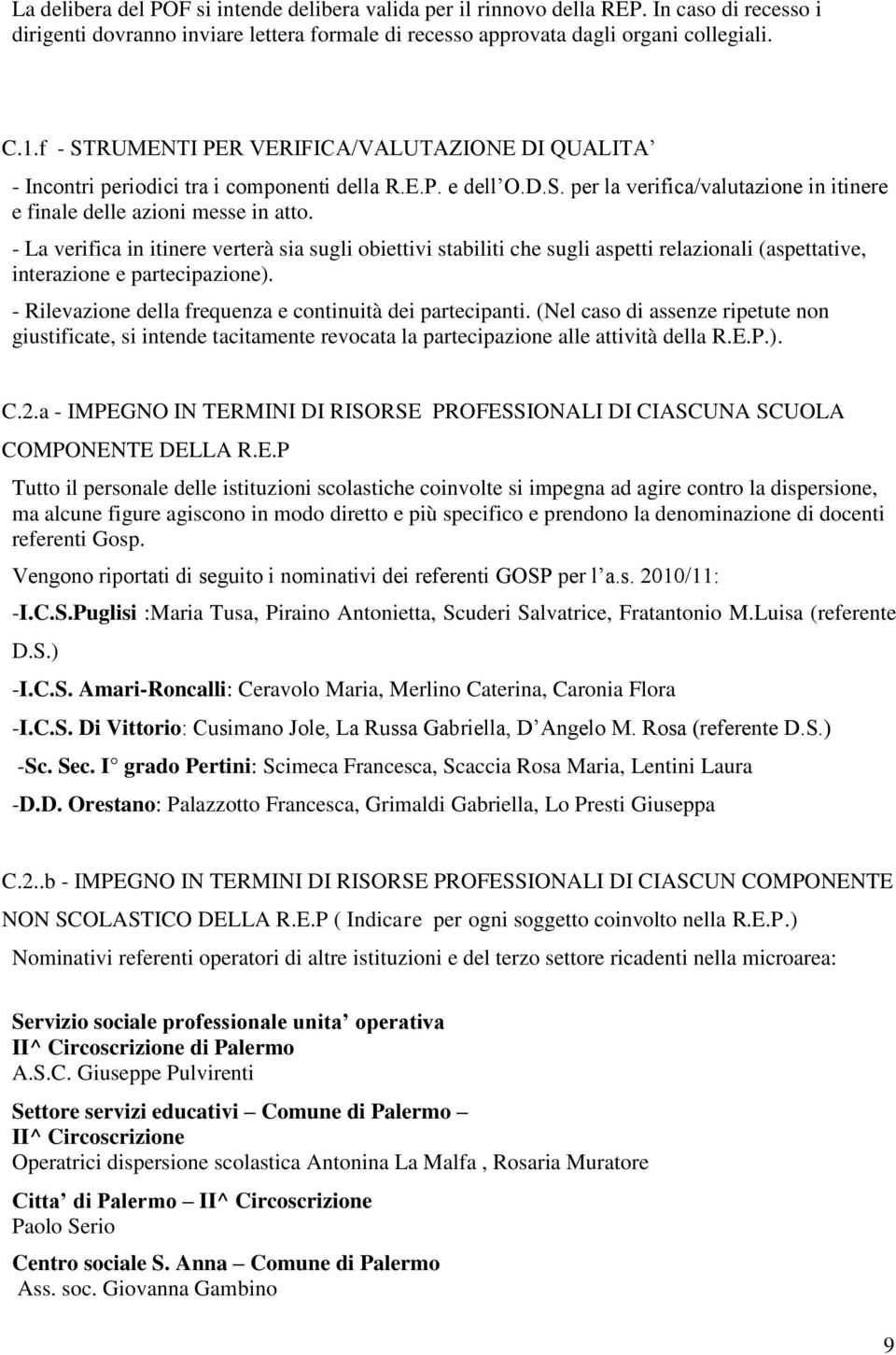 - La verifica in itinere verterà sia sugli obiettivi stabiliti che sugli aspetti relazionali (aspettative, interazione e partecipazione). - Rilevazione della frequenza e continuità dei partecipanti.