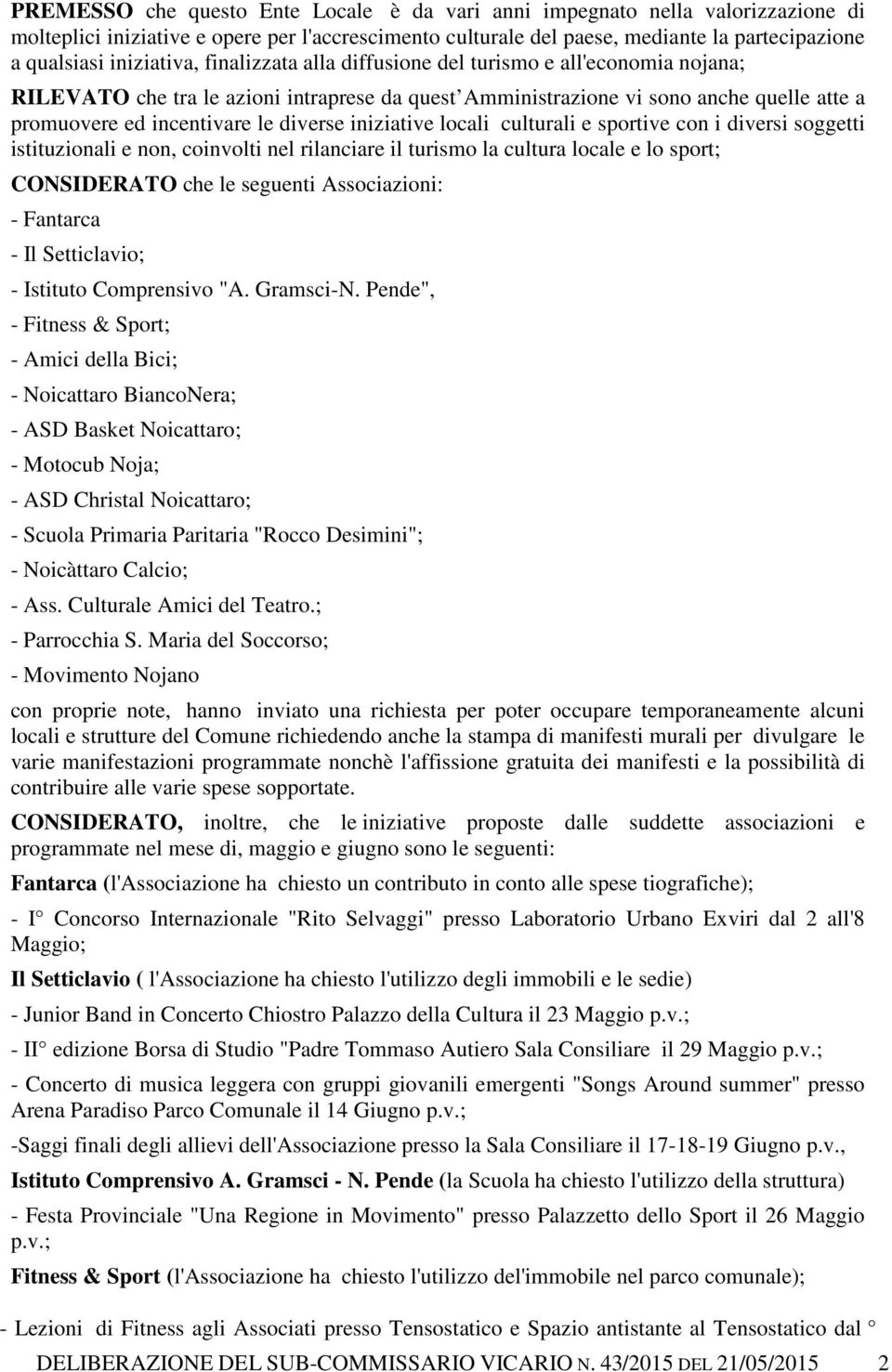 diverse iniziative locali culturali e sportive con i diversi soggetti istituzionali e non, coinvolti nel rilanciare il turismo la cultura locale e lo sport; CONSIDERATO che le seguenti Associazioni: