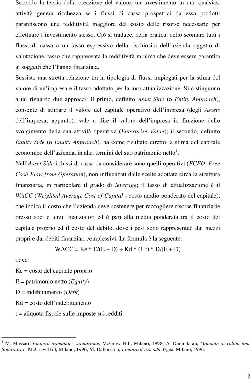 Ciò si traduce, nella pratica, nello scontare tutti i flussi di cassa a un tasso espressivo della rischiosità dell azienda oggetto di valutazione, tasso che rappresenta la redditività minima che deve