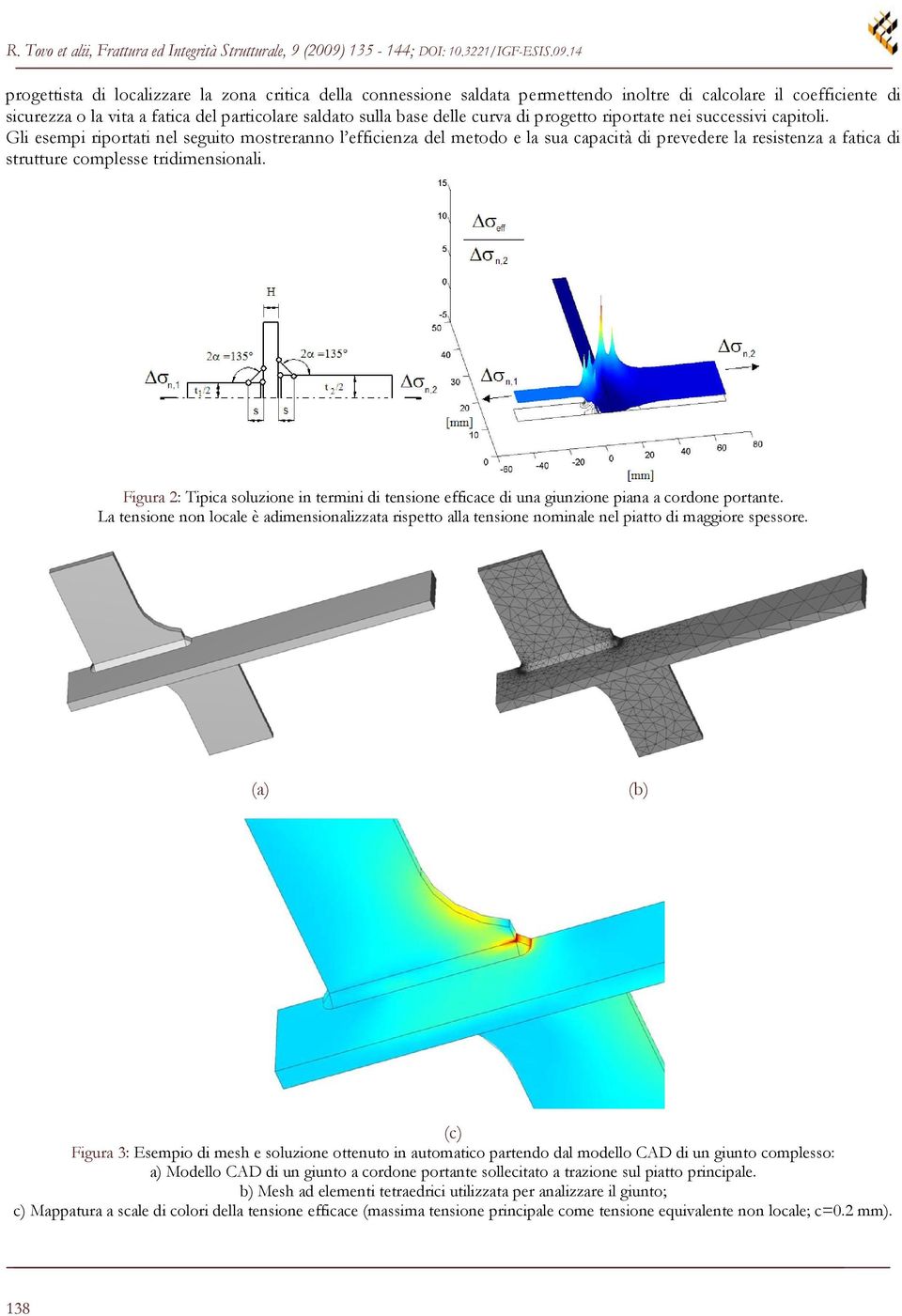 Gli esempi riportati nel seguito mostreranno l efficienza del metodo e la sua capacità di prevedere la resistenza a fatica di strutture complesse tridimensionali.