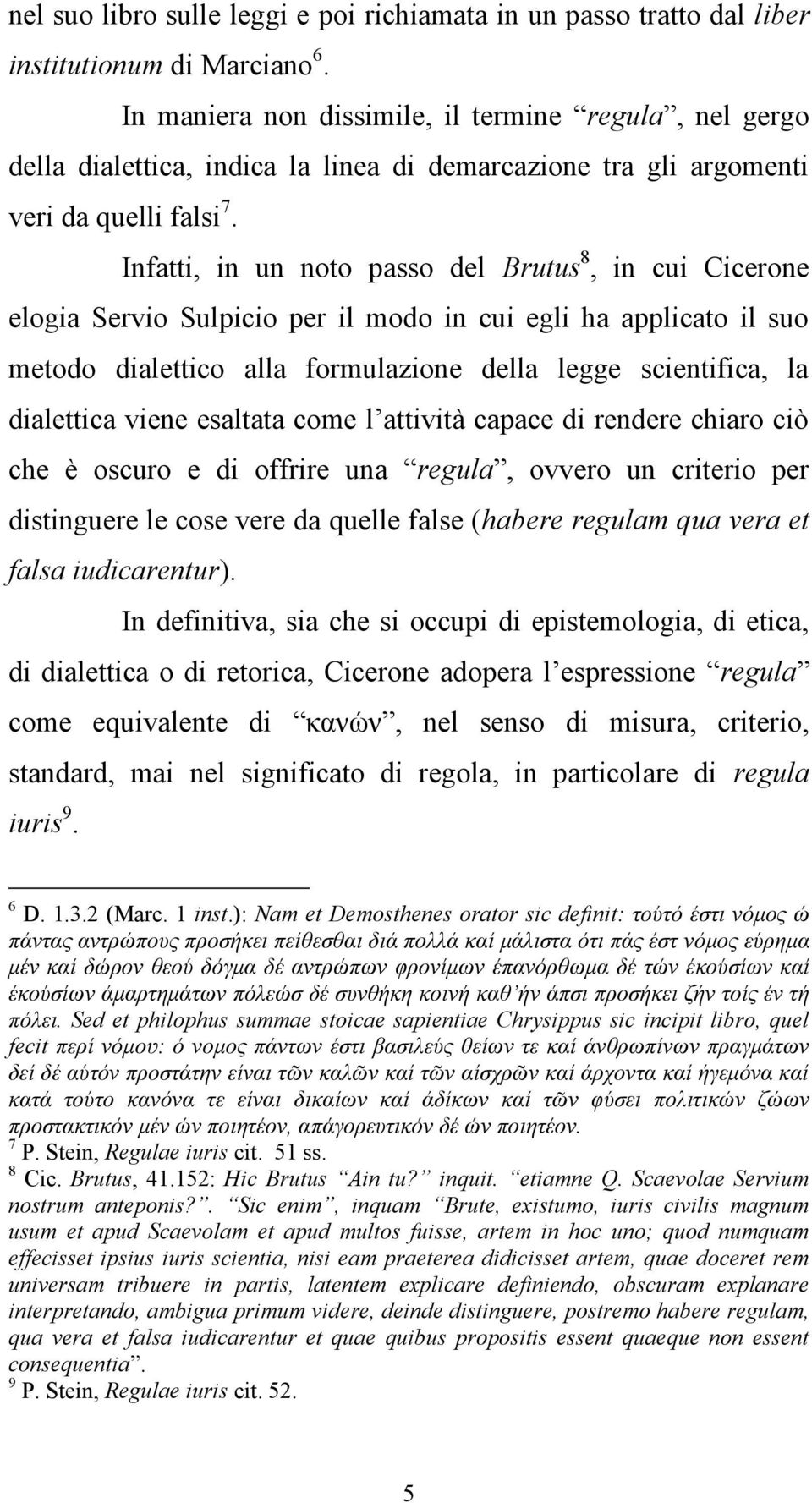 Infatti, in un noto passo del Brutus 8, in cui Cicerone elogia Servio Sulpicio per il modo in cui egli ha applicato il suo metodo dialettico alla formulazione della legge scientifica, la dialettica