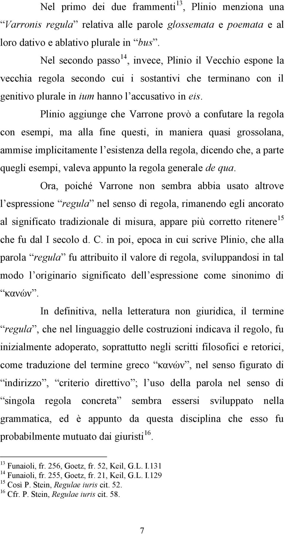 Plinio aggiunge che Varrone provò a confutare la regola con esempi, ma alla fine questi, in maniera quasi grossolana, ammise implicitamente l esistenza della regola, dicendo che, a parte quegli