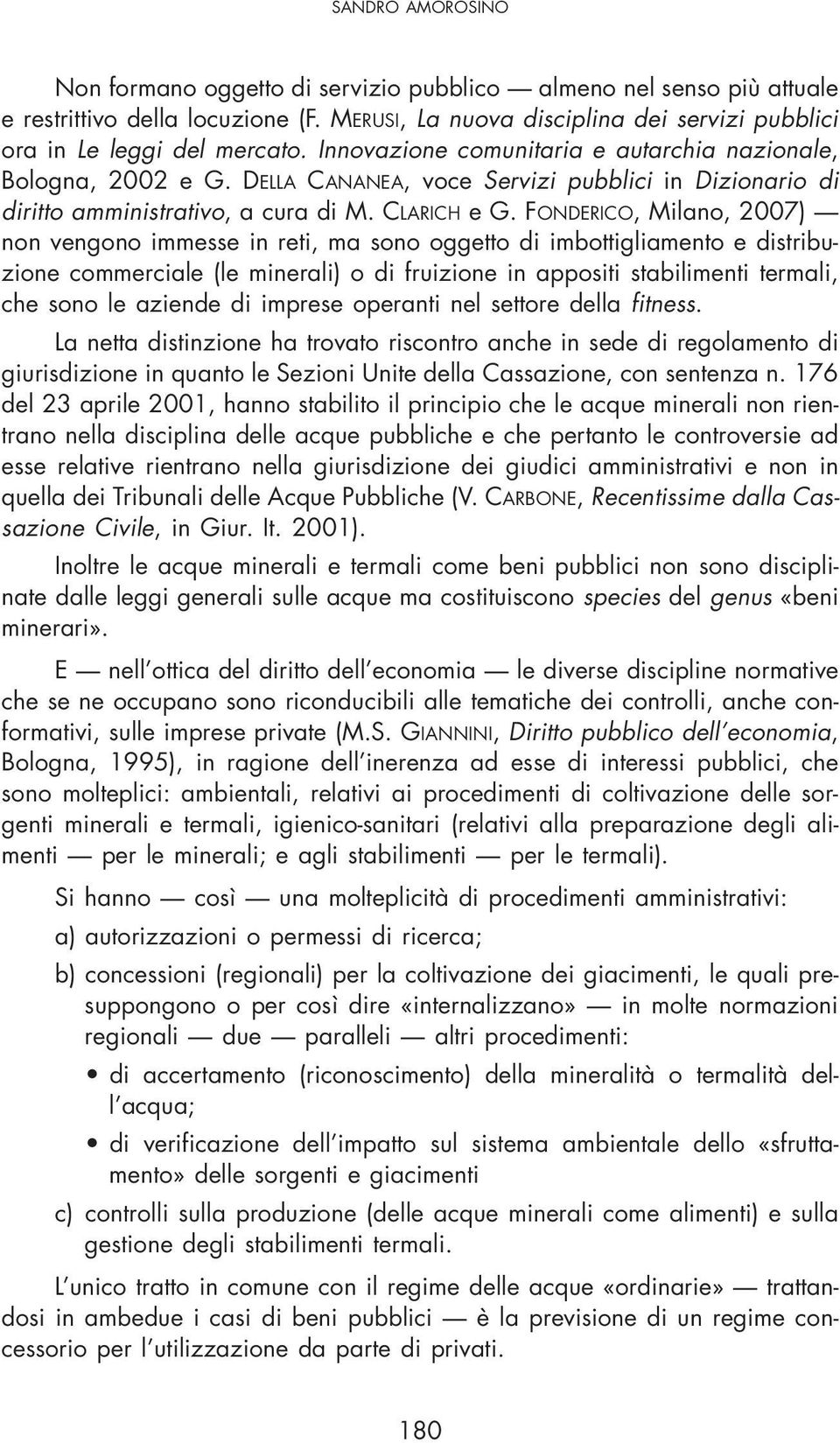 FONDERICO, Milano, 2007) non vengono immesse in reti, ma sono oggetto di imbottigliamento e distribuzione commerciale (le minerali) o di fruizione in appositi stabilimenti termali, che sono le