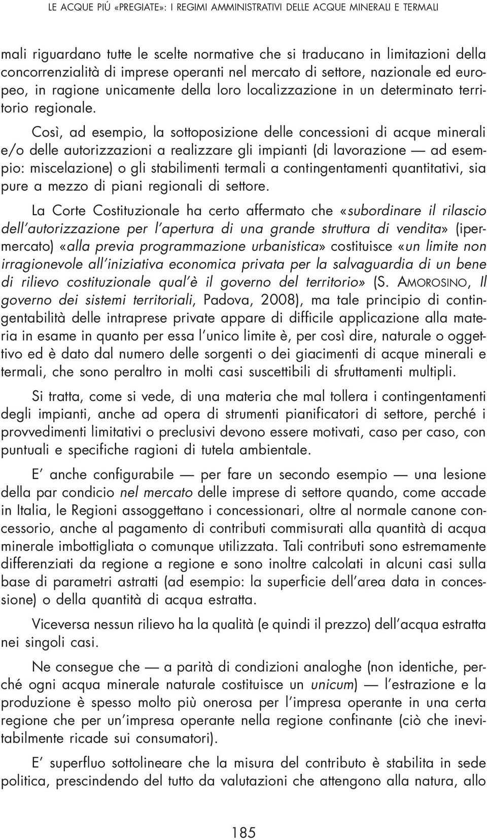 Così, ad esempio, la sottoposizione delle concessioni di acque minerali e/o delle autorizzazioni a realizzare gli impianti (di lavorazione ad esempio: miscelazione) o gli stabilimenti termali a