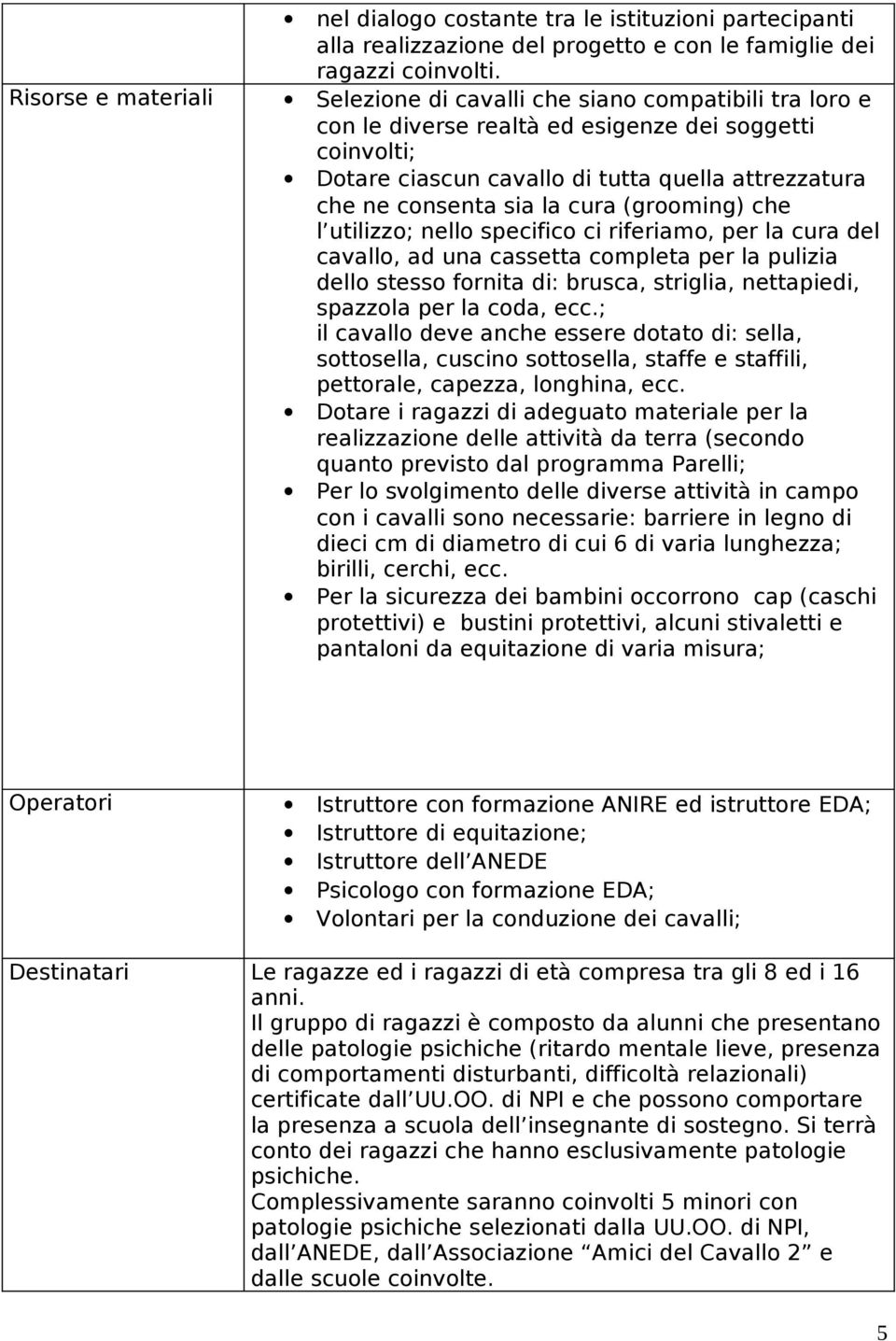 sia la cura (grooming) che l utilizzo; nello specifico ci riferiamo, per la cura del cavallo, ad una cassetta completa per la pulizia dello stesso fornita di: brusca, striglia, nettapiedi, spazzola