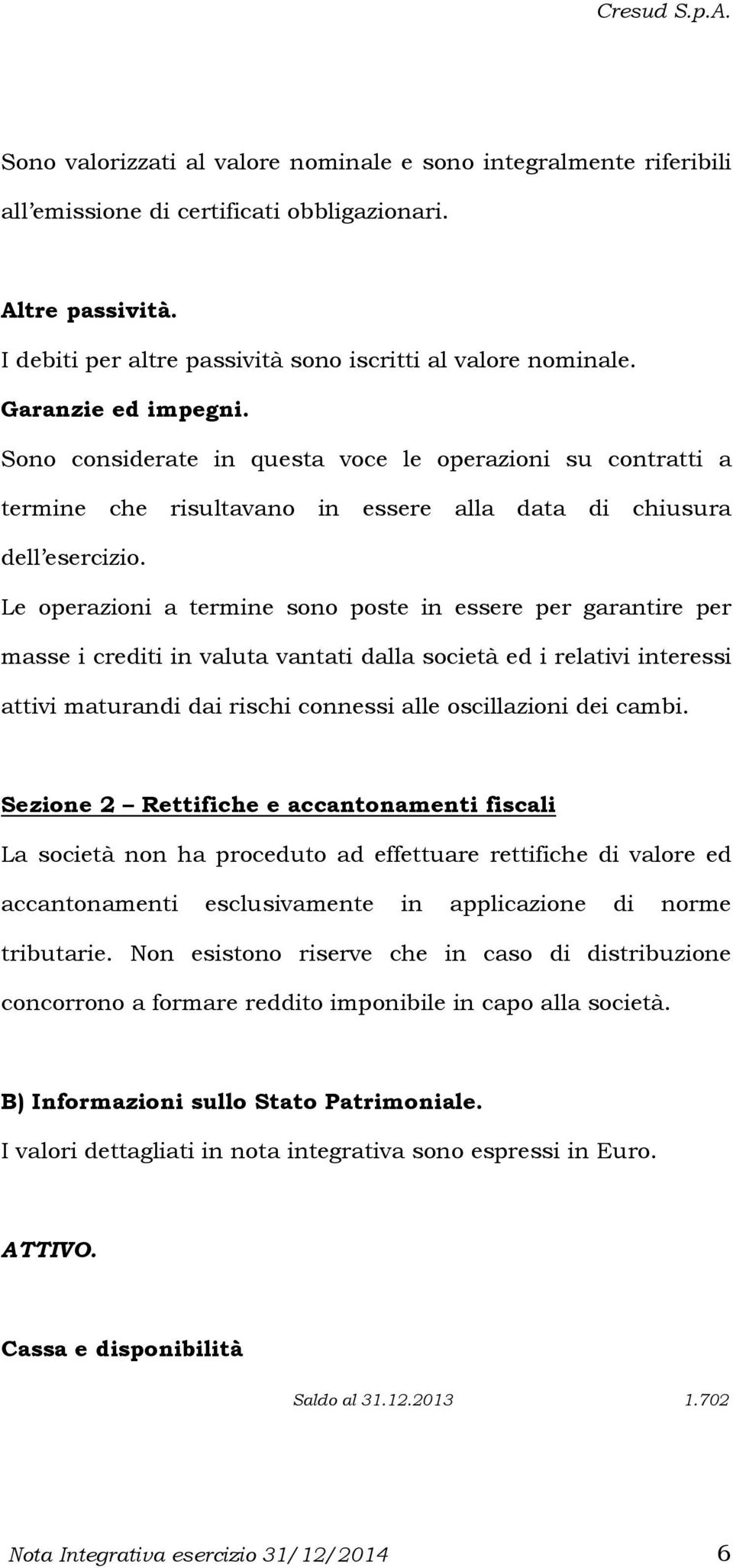 Le operazioni a termine sono poste in essere per garantire per masse i crediti in valuta vantati dalla società ed i relativi interessi attivi maturandi dai rischi connessi alle oscillazioni dei cambi.