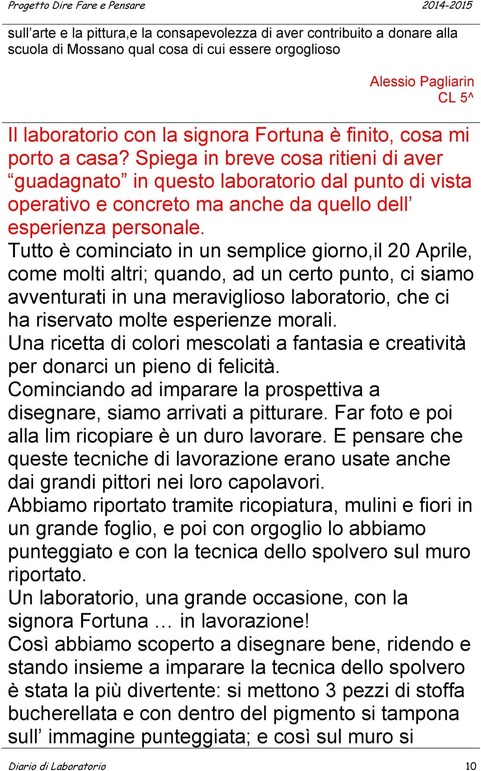 Tutto è cominciato in un semplice giorno,il 20 Aprile, come molti altri; quando, ad un certo punto, ci siamo avventurati in una meraviglioso laboratorio, che ci ha riservato molte esperienze morali.