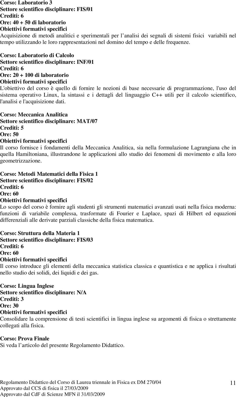 Corso: Laboratorio di Calcolo Settore scientifico disciplinare: INF/01 Ore: 20 + 100 di laboratorio L'obiettivo del corso è quello di fornire le nozioni di base necessarie di programmazione, l'uso