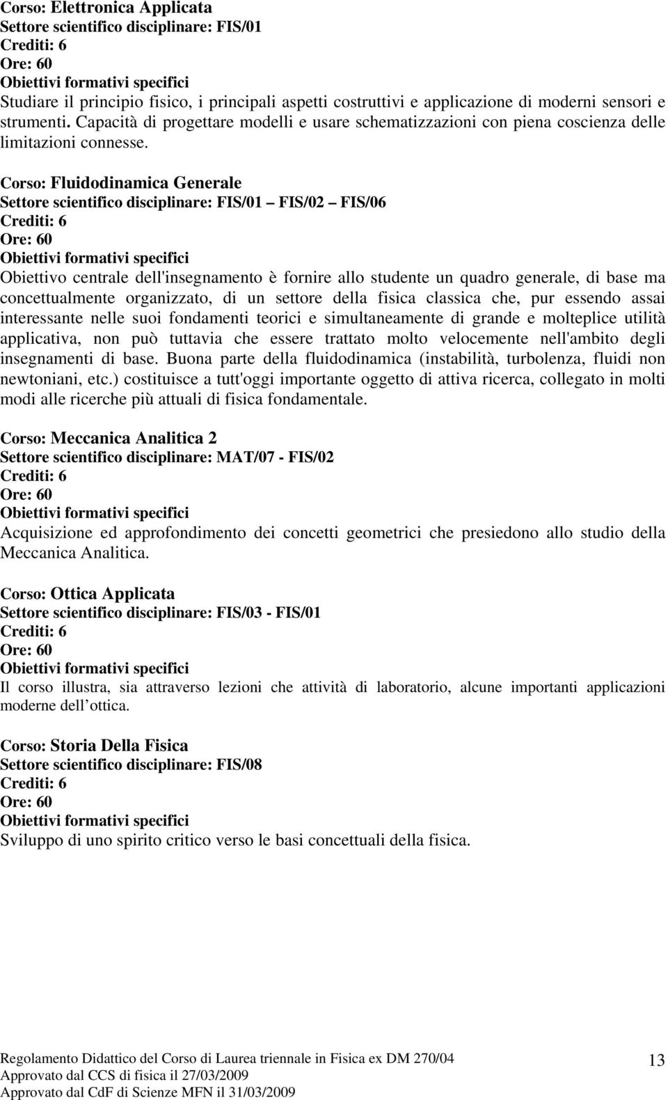 Corso: Fluidodinamica Generale FIS/02 FIS/06 Obiettivo centrale dell'insegnamento è fornire allo studente un quadro generale, di base ma concettualmente organizzato, di un settore della fisica