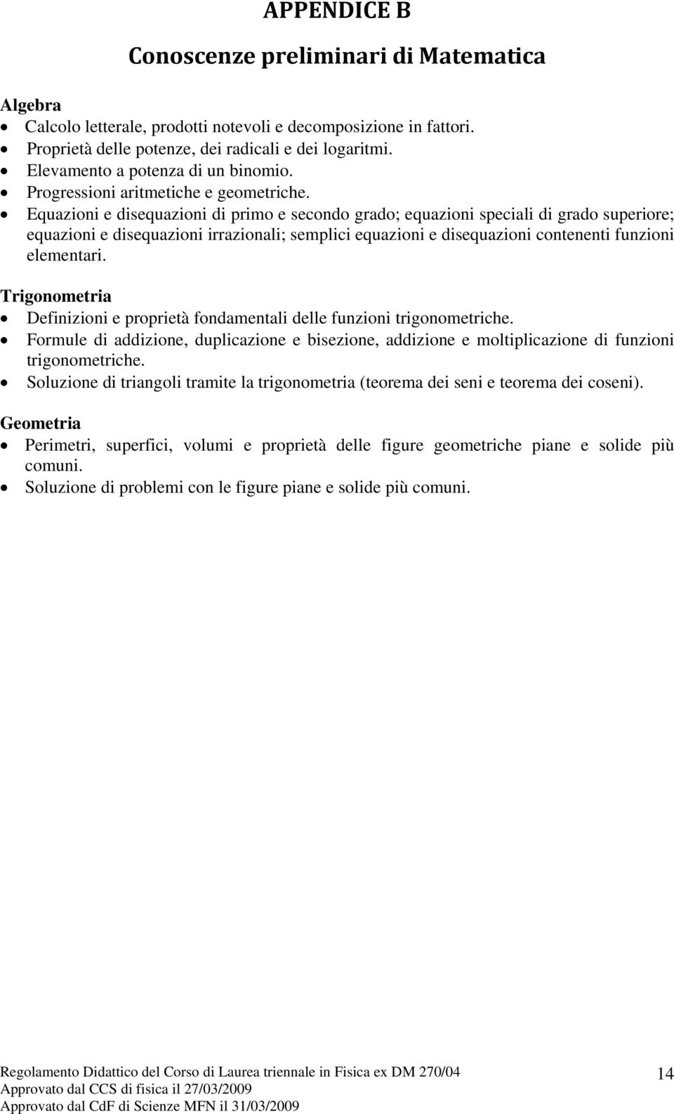 Equazioni e disequazioni di primo e secondo grado; equazioni speciali di grado superiore; equazioni e disequazioni irrazionali; semplici equazioni e disequazioni contenenti funzioni elementari.