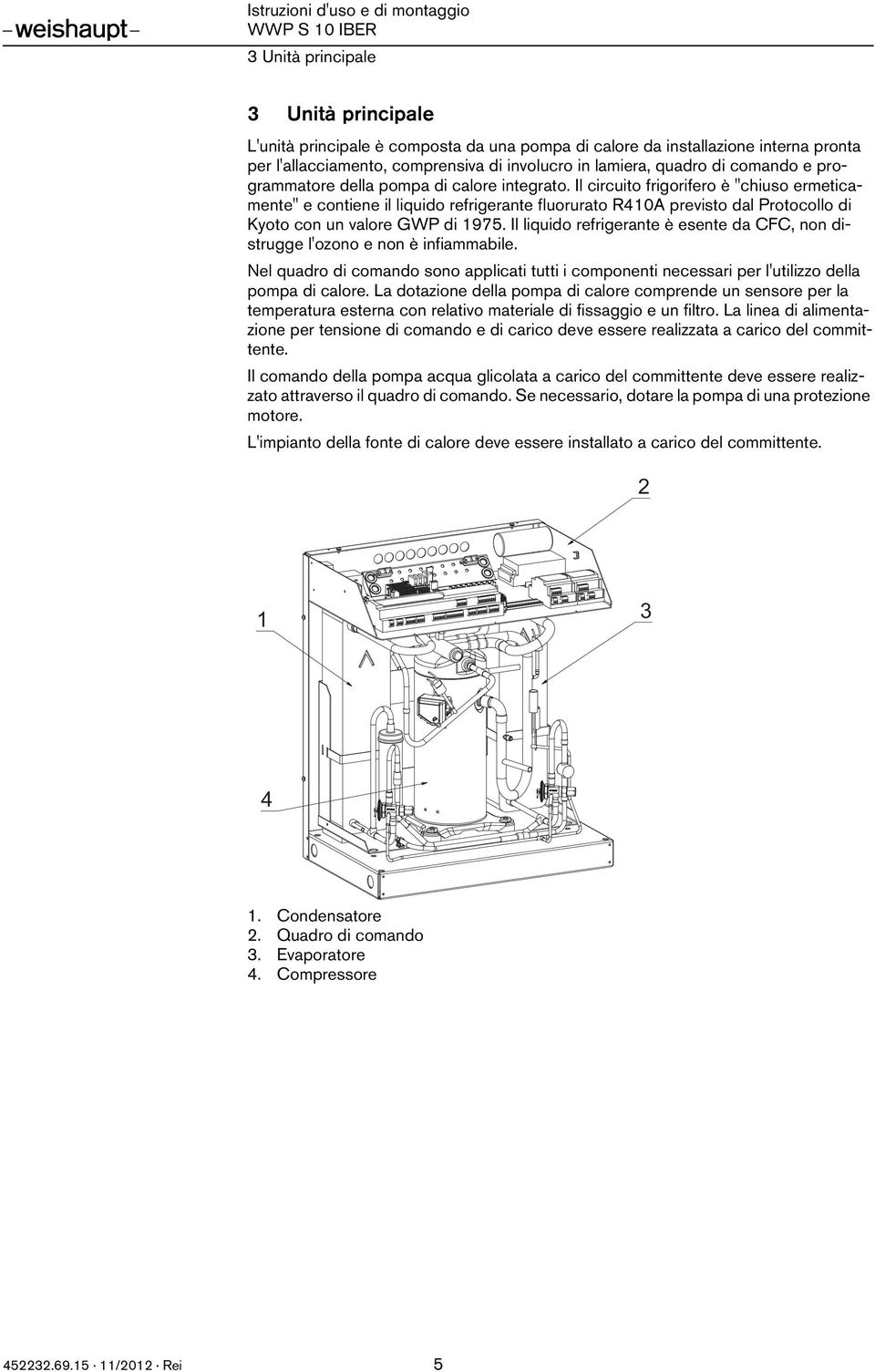 Il circuito frigorifero è "chiuso ermeticamente" e contiene il liquido refrigerante fluorurato R410A previsto dal Protocollo di Kyoto con un valore GWP di 1975.