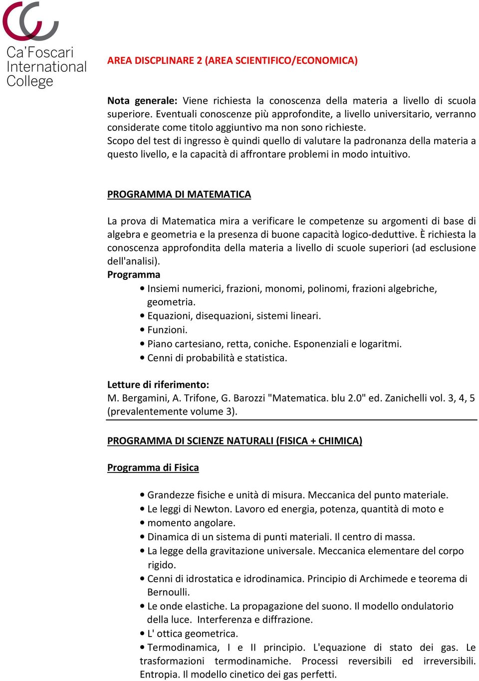 Scopo del test di ingresso è quindi quello di valutare la padronanza della materia a questo livello, e la capacità di affrontare problemi in modo intuitivo.