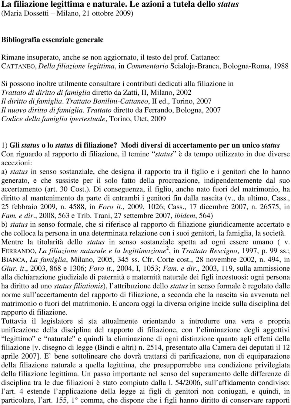 Cattaneo: CATTANEO, Della filiazione legittima, in Commentario Scialoja-Branca, Bologna-Roma, 1988 Si possono inoltre utilmente consultare i contributi dedicati alla filiazione in Trattato di diritto