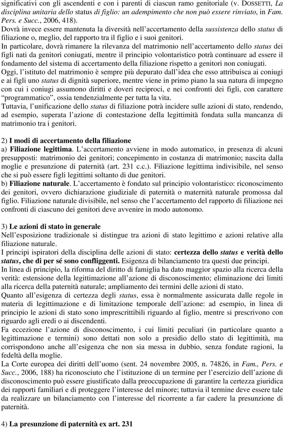 In particolare, dovrà rimanere la rilevanza del matrimonio nell accertamento dello status dei figli nati da genitori coniugati, mentre il principio volontaristico potrà continuare ad essere il