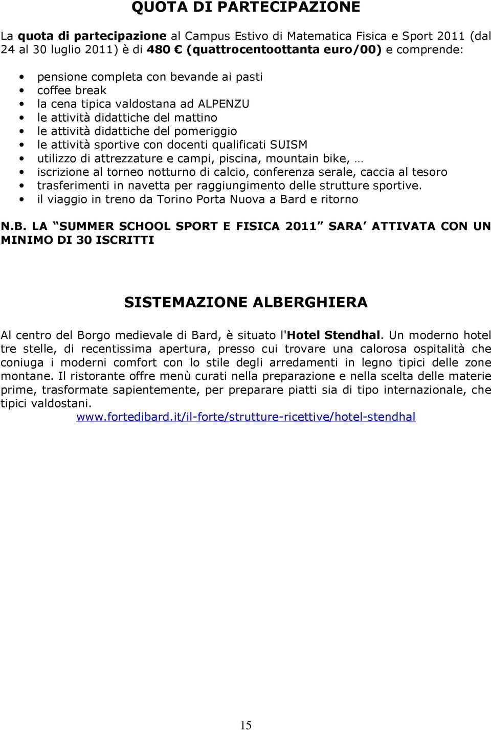 utilizzo di attrezzature e campi, piscina, mountain bike, iscrizione al torneo notturno di calcio, conferenza serale, caccia al tesoro trasferimenti in navetta per raggiungimento delle strutture