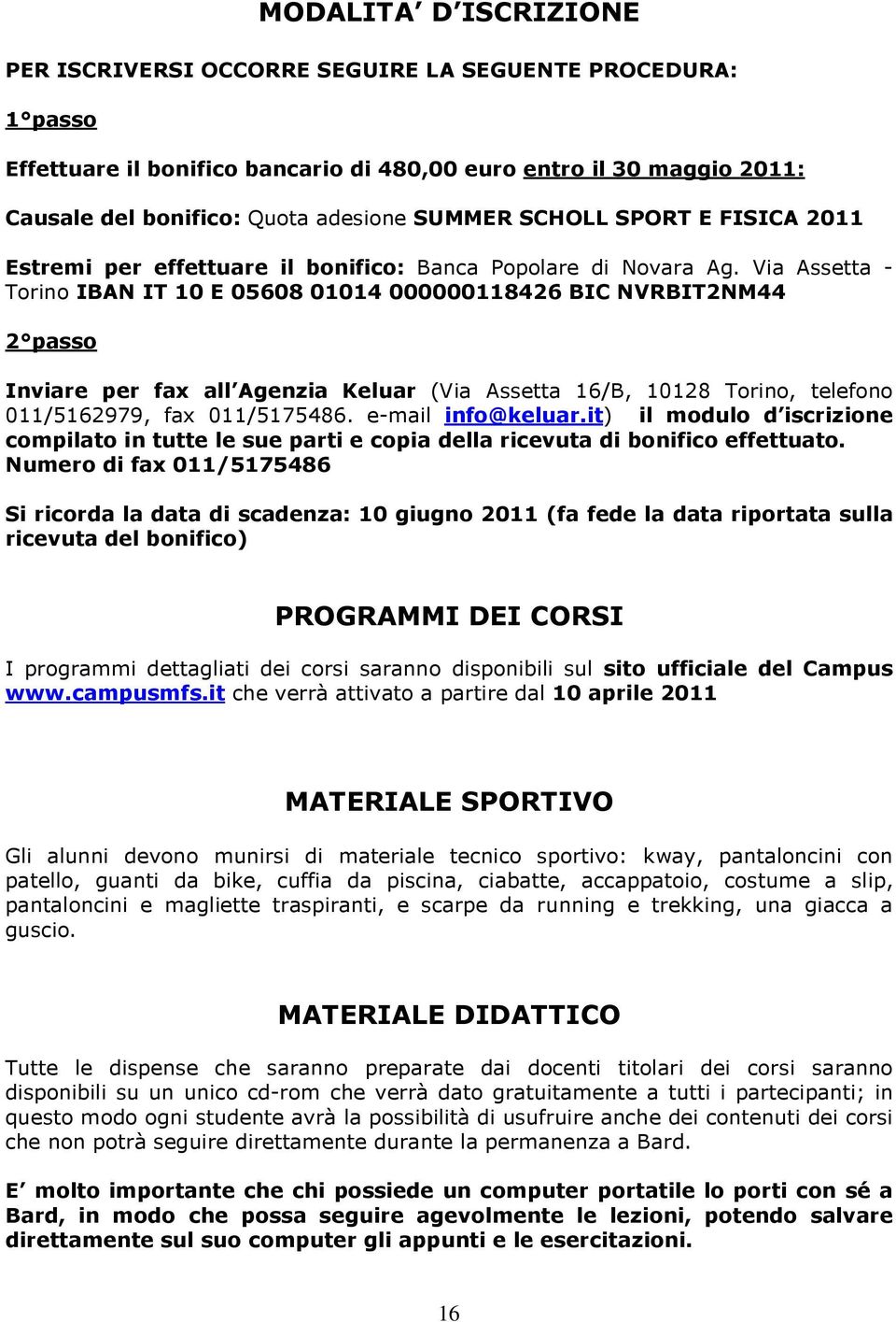 Via Assetta - Torino IBAN IT 10 E 05608 01014 000000118426 BIC NVRBIT2NM44 2 passo Inviare per fax all Agenzia Keluar (Via Assetta 16/B, 10128 Torino, telefono 011/5162979, fax 011/5175486.