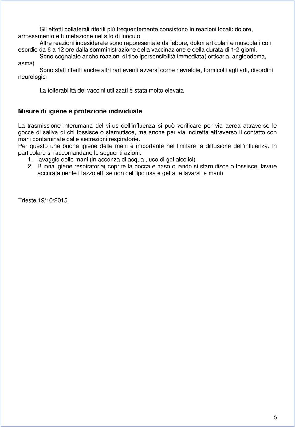 Sono segnalate anche reazioni di tipo ipersensibilità immediata( orticaria, angioedema, asma) Sono stati riferiti anche altri rari eventi avversi come nevralgie, formicolii agli arti, disordini