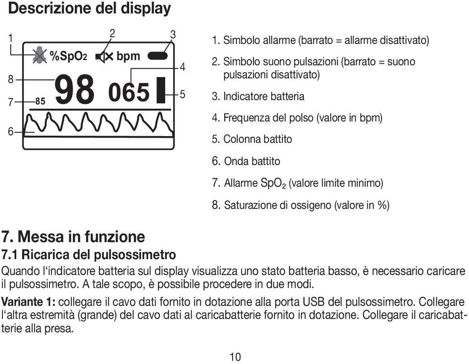 1 Ricarica del pulsossimetro Quando l indicatore batteria sul display visualizza uno stato batteria basso, è necessario caricare il pulsossimetro. A tale scopo, è possibile procedere in due modi.