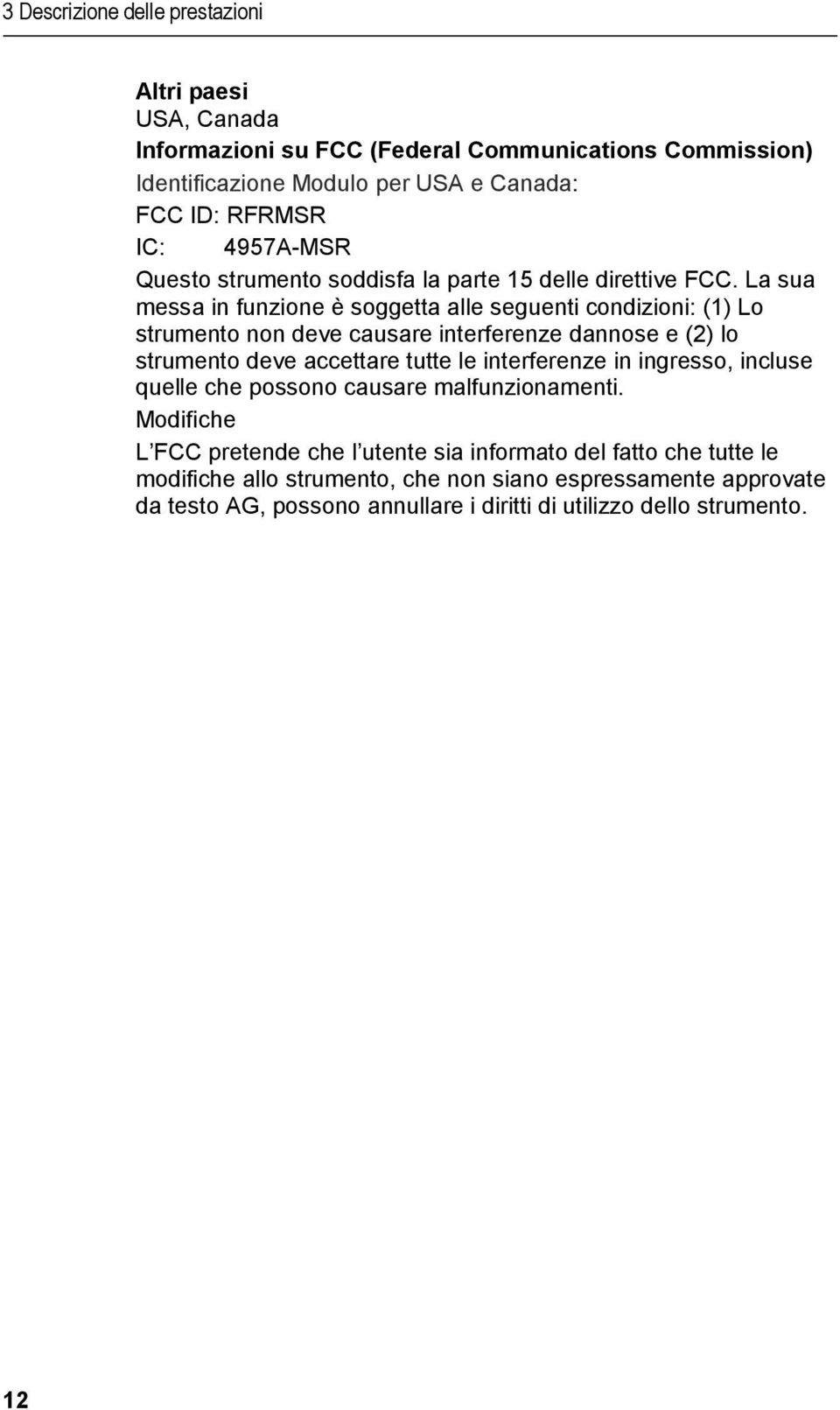 La sua messa in funzione è soggetta alle seguenti condizioni: (1) Lo strumento non deve causare interferenze dannose e (2) lo strumento deve accettare tutte le interferenze