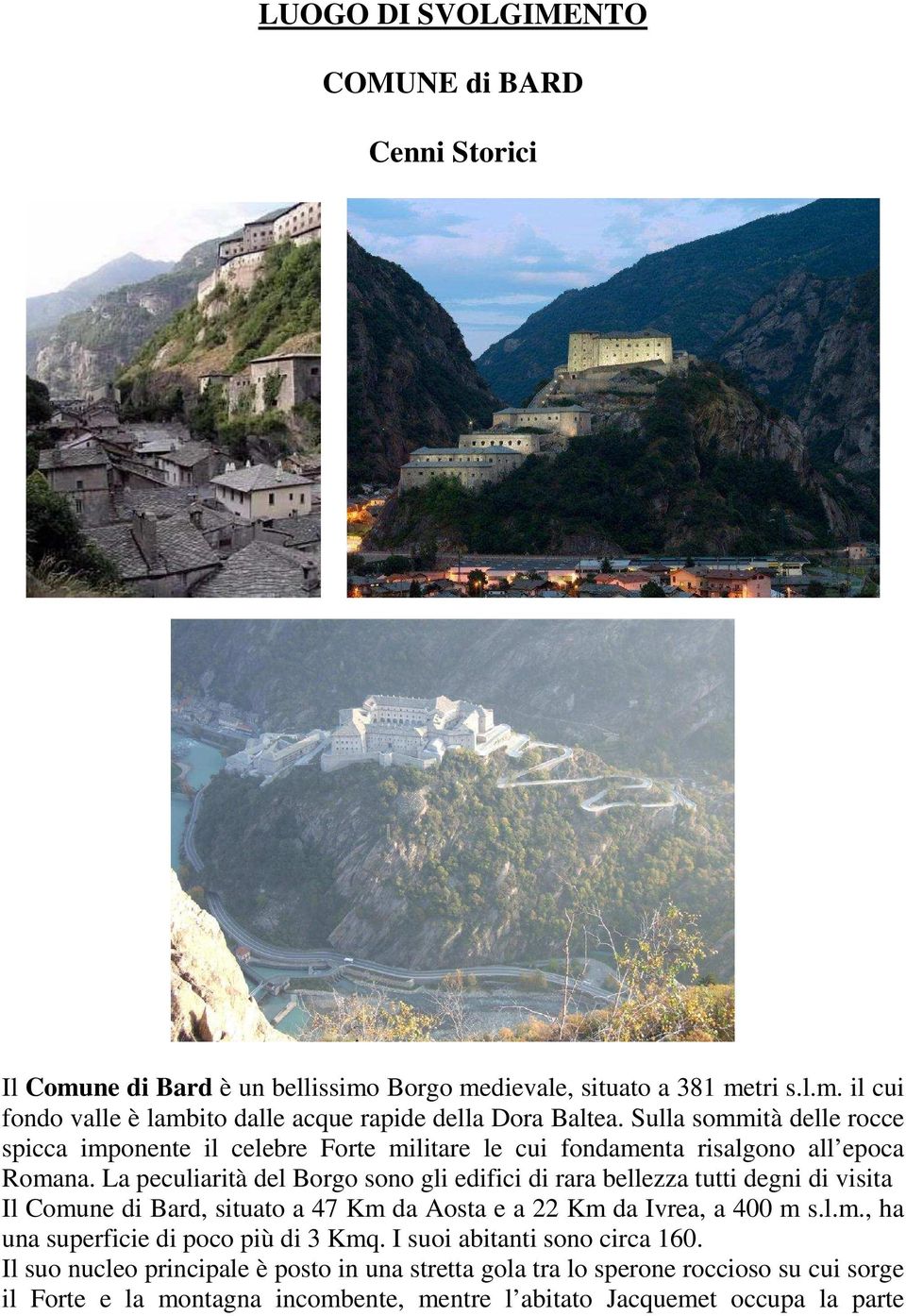 La peculiarità del Borgo sono gli edifici di rara bellezza tutti degni di visita Il Comune di Bard, situato a 47 Km da Aosta e a 22 Km da Ivrea, a 400 m s.l.m., ha una superficie di poco più di 3 Kmq.