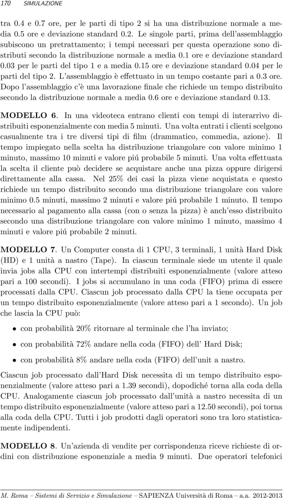 Le singole parti, prima dell assemblaggio subiscono un pretrattamento; i tempi necessari per questa operazione sono distributi secondo la distribuzione normale a media 0.1 ore e deviazione standard 0.