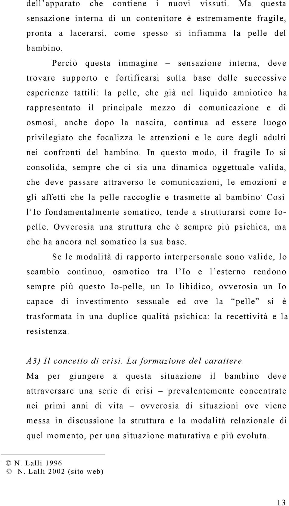 comunicazione e di osmosi, anche dopo la nascita, continua ad essere luogo privilegiato che focalizza le attenzioni e le cure degli adulti nei confronti del bambino In questo modo, il fragile Io si