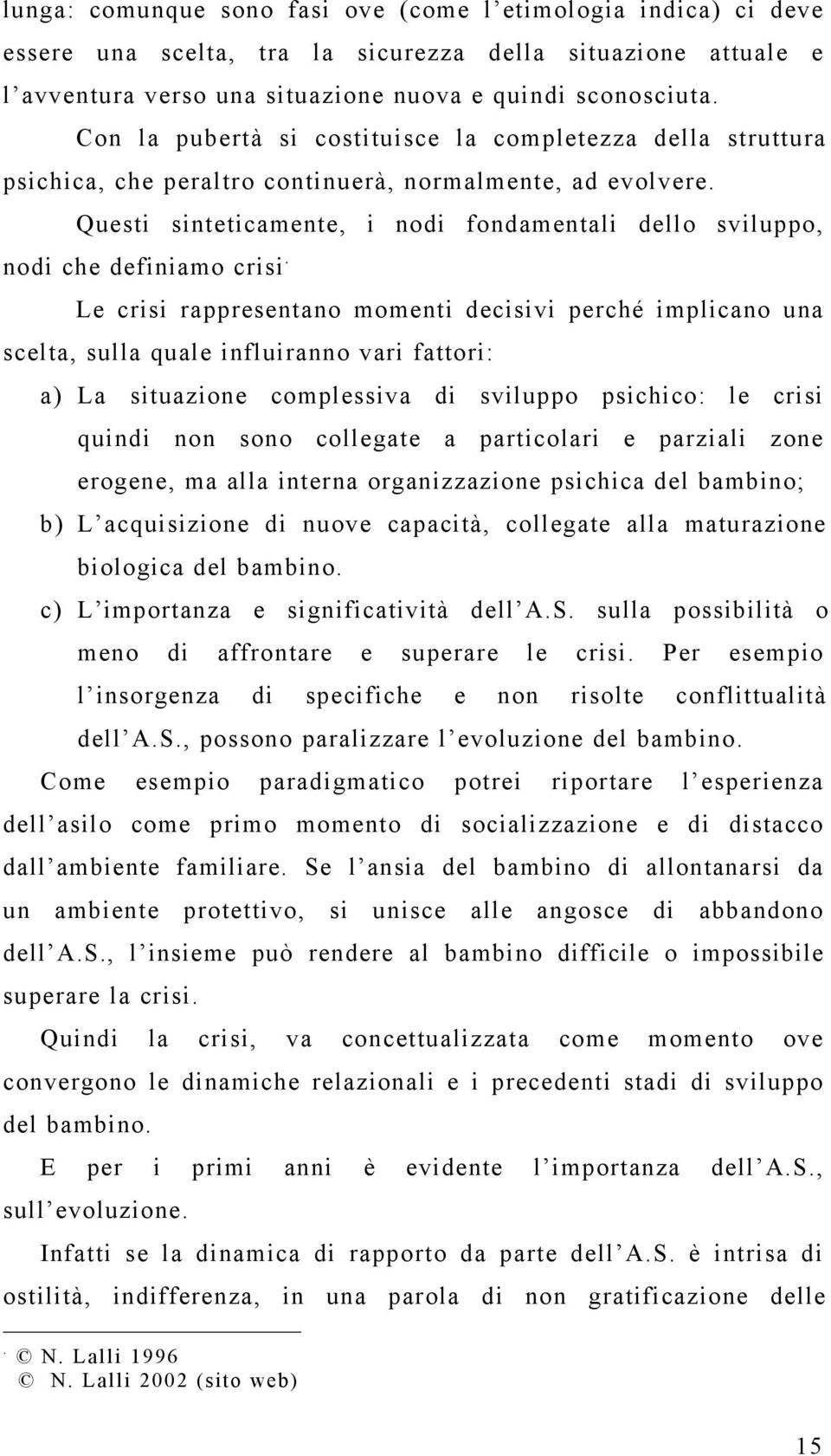 Le crisi rappresentano momenti decisivi perché implicano una scelta, sulla quale influiranno vari fattori: a) La situazione complessiva di sviluppo psichico: le crisi quindi non sono collegate a