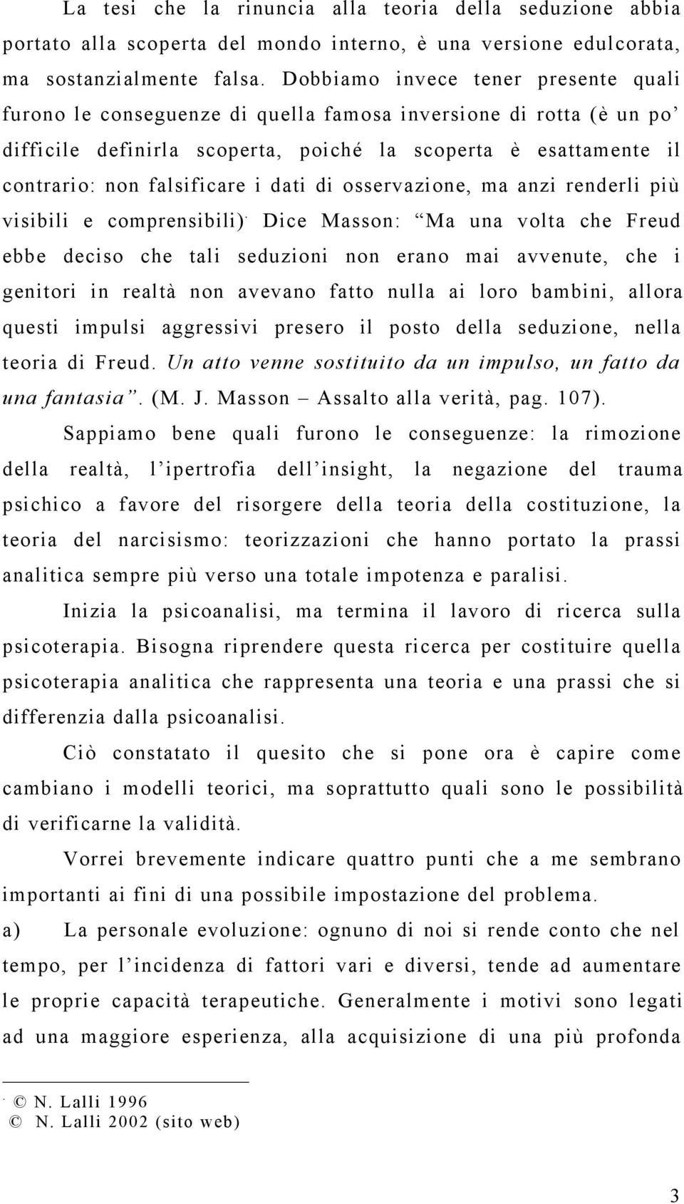 visibili e comprensibili) Dice Masson: Ma una volta che Freud ebbe deciso che tali seduzioni non erano mai avvenute, che i genitori in realtà non avevano fatto nulla ai loro bambini, allora questi