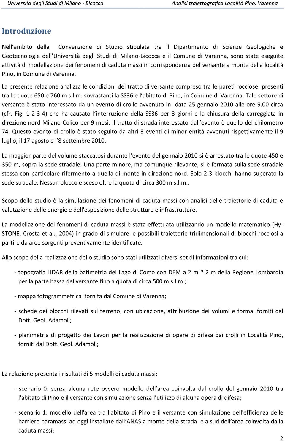 La presente relazione analizza le condizioni del tratto di versante compreso tra le pareti rocciose presenti tra le quote 650 e 760 m s.l.m. sovrastanti la SS36 e l abitato di Pino, in Comune di Varenna.