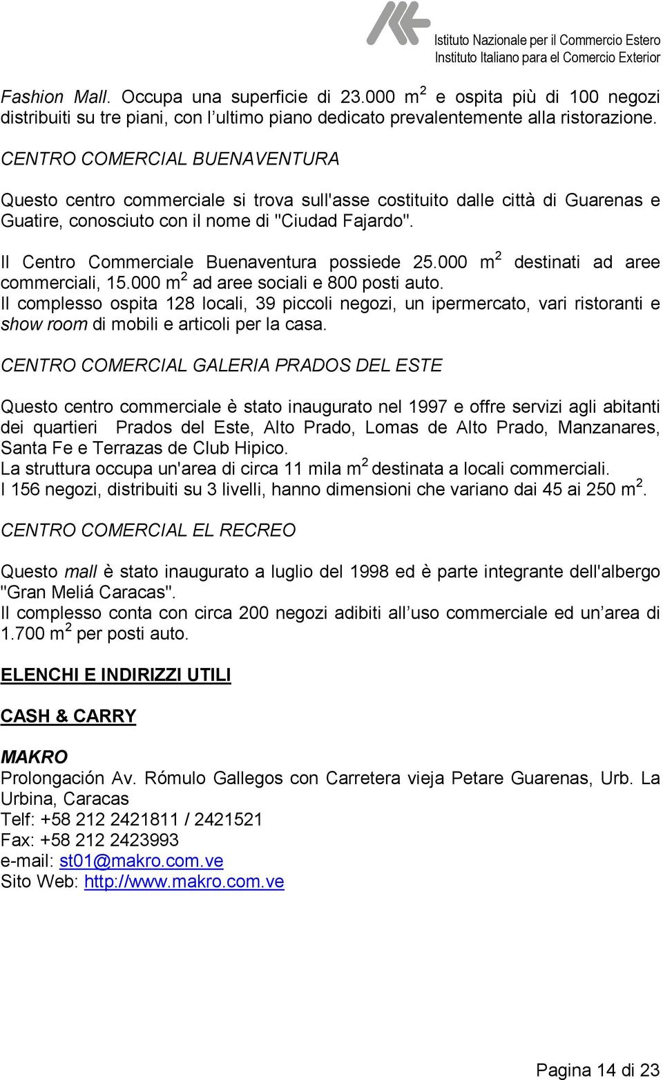 Il Centro Commerciale Buenaventura possiede 25.000 m 2 destinati ad aree commerciali, 15.000 m 2 ad aree sociali e 800 posti auto.