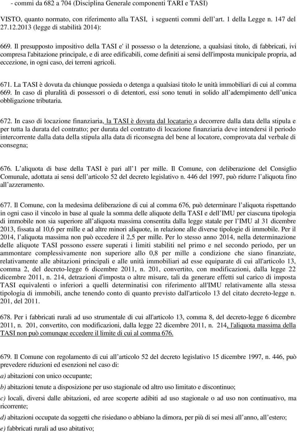 Il presupposto impositivo della TASI e' il possesso o la detenzione, a qualsiasi titolo, di fabbricati, ivi compresa l'abitazione principale, e di aree edificabili, come definiti ai sensi