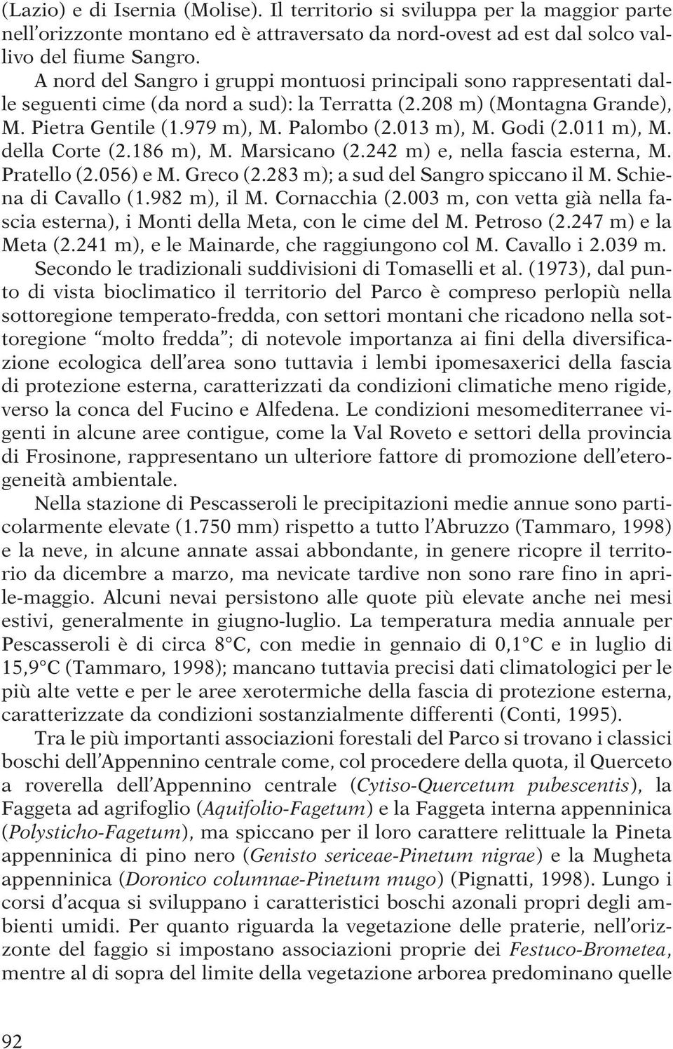 Godi (2.011 m), M. della Corte (2.186 m), M. Marsicano (2.242 m) e, nella fascia esterna, M. Pratello (2.056) e M. Greco (2.283 m); a sud del Sangro spiccano il M. Schiena di Cavallo (1.982 m), il M.