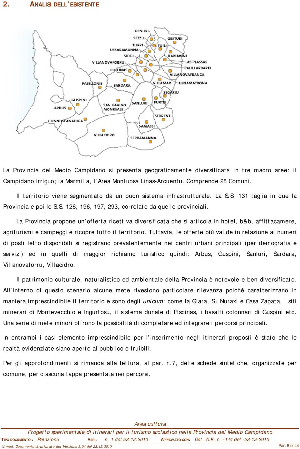 La Provincia propone un offerta ricettiva diversificata che si articola in hotel, b&b, affittacamere, agriturismi e campeggi e ricopre tutto il territorio.